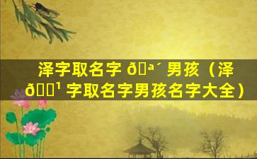 泽字取名字 🪴 男孩（泽 🌹 字取名字男孩名字大全）